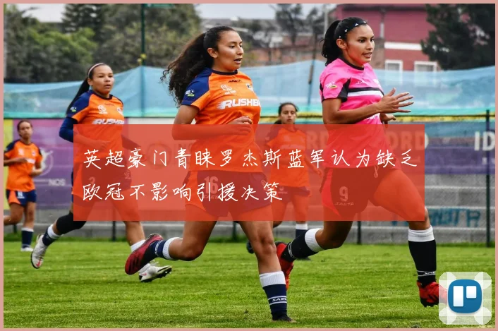 英超豪门青睐罗杰斯蓝军认为缺乏欧冠不影响引援决策