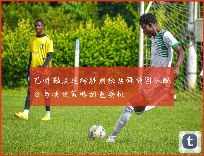 巴特勒谈逆转胜利秘诀强调团队配合与快攻策略的重要性