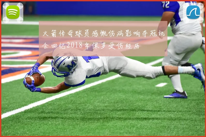 火箭传奇球员感慨伤病影响夺冠机会回忆2018年保罗受伤经历
