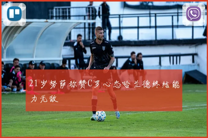 21岁努萨称赞C罗心态哈兰德终结能力无敌