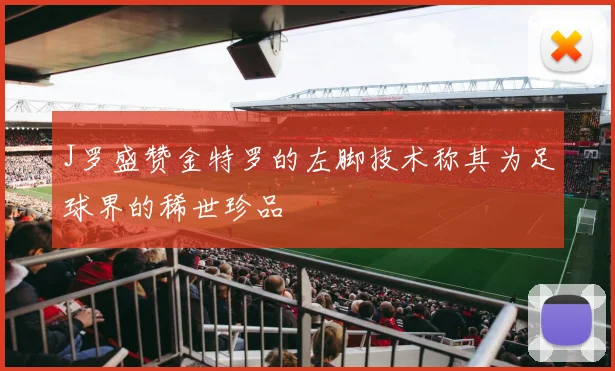 J罗盛赞金特罗的左脚技术称其为足球界的稀世珍品