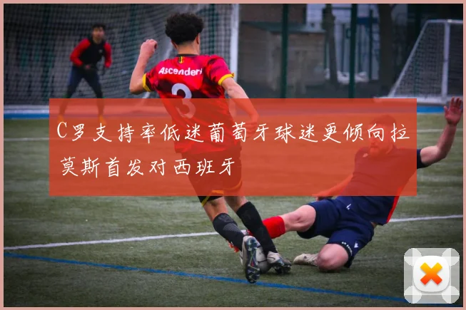 C罗支持率低迷葡萄牙球迷更倾向拉莫斯首发对西班牙