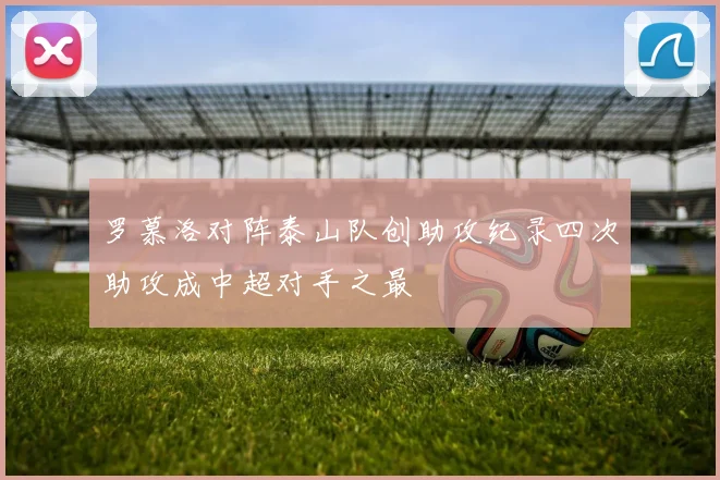 罗慕洛对阵泰山队创助攻纪录四次助攻成中超对手之最