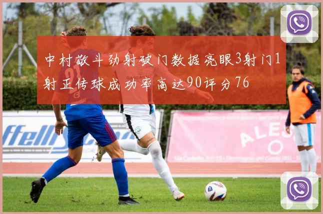 中村敬斗劲射破门数据亮眼3射门1射正传球成功率高达90评分76