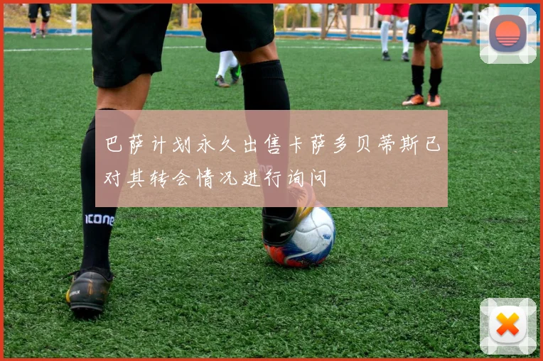 巴萨计划永久出售卡萨多贝蒂斯已对其转会情况进行询问