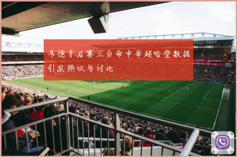 韦德季后赛三分命中率超哈登数据引发热议与讨论