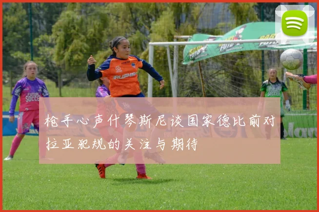 枪手心声什琴斯尼谈国家德比前对拉亚犯规的关注与期待