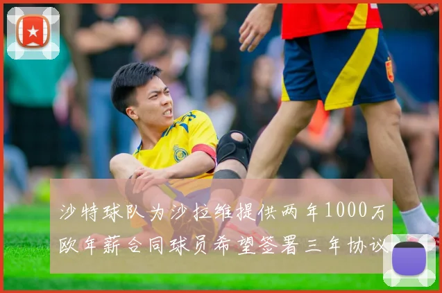 沙特球队为沙拉维提供两年1000万欧年薪合同球员希望签署三年协议
