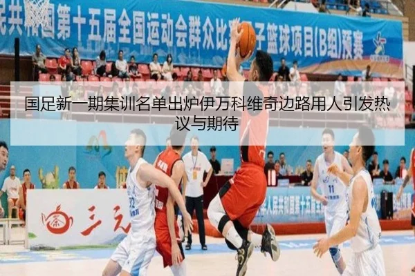 国足新一期集训名单出炉伊万科维奇边路用人引发热议与期待